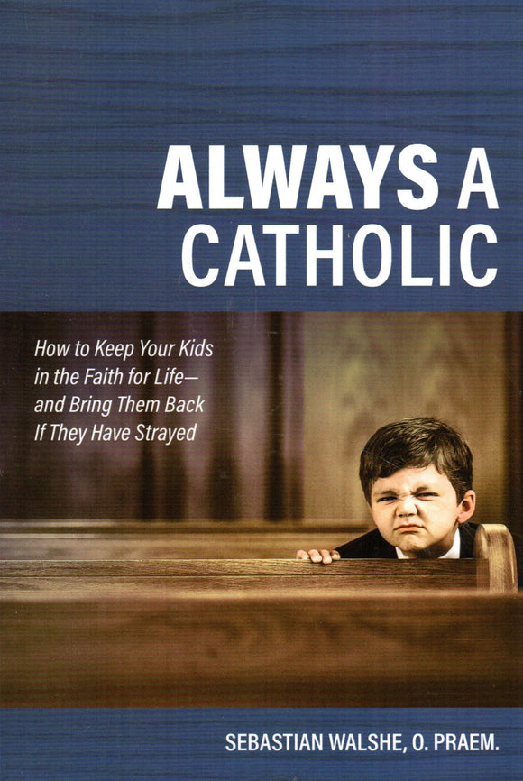 Always a Catholic: How to Keep Your Kids in the Faith for life - and Bring them Back if They Have Strayed
