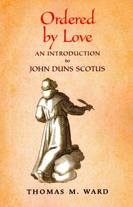 Ordered by Love: An Introduction to John Duns Scotus