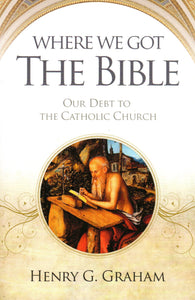 Where We Got the Bible: Our Debt to the Catholic Church